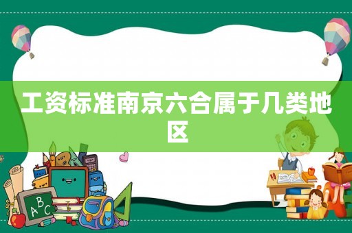 工資標(biāo)準(zhǔn)南京六合屬于幾類地區(qū)