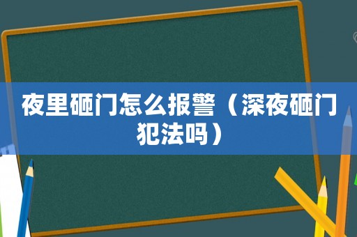 夜里砸門怎么報(bào)警（深夜砸門犯法嗎）