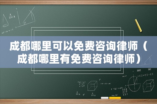 成都哪里可以免費(fèi)咨詢律師（成都哪里有免費(fèi)咨詢律師）