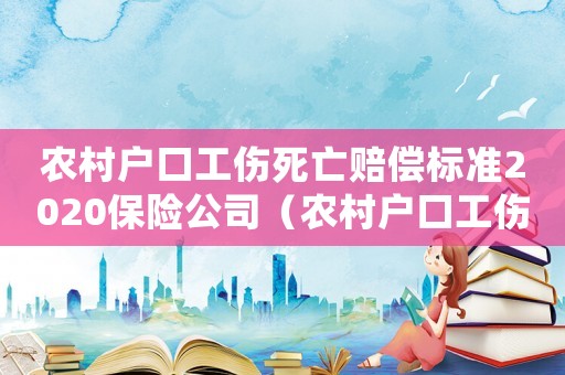 農(nóng)村戶口工傷死亡賠償標(biāo)準(zhǔn)2020保險(xiǎn)公司（農(nóng)村戶口工傷死亡賠償）
