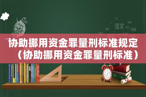 協(xié)助挪用資金罪量刑標(biāo)準(zhǔn)規(guī)定（協(xié)助挪用資金罪量刑標(biāo)準(zhǔn)）