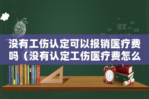 沒有工傷認(rèn)定可以報(bào)銷醫(yī)療費(fèi)嗎（沒有認(rèn)定工傷醫(yī)療費(fèi)怎么辦）