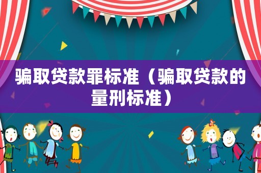 騙取貸款罪標準（騙取貸款的量刑標準）