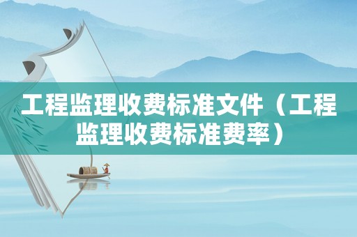 工程監(jiān)理收費(fèi)標(biāo)準(zhǔn)文件（工程監(jiān)理收費(fèi)標(biāo)準(zhǔn)費(fèi)率）