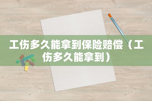 工傷多久能拿到保險(xiǎn)賠償（工傷多久能拿到）