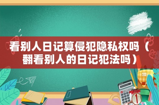 看別人日記算侵犯隱私權(quán)嗎（翻看別人的日記犯法嗎）