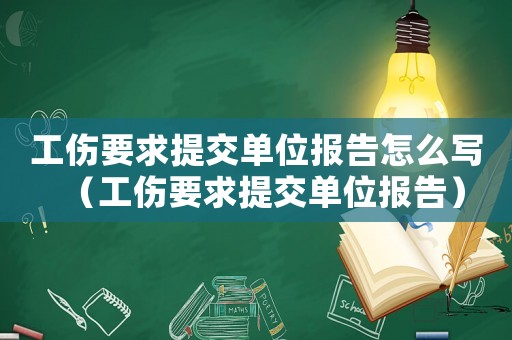工傷要求提交單位報(bào)告怎么寫(xiě)（工傷要求提交單位報(bào)告）
