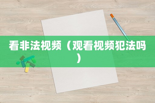 看非法視頻（觀看視頻犯法嗎）