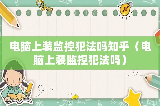 電腦上裝監(jiān)控犯法嗎知乎（電腦上裝監(jiān)控犯法嗎）