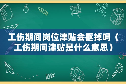 工傷期間崗位津貼會摳掉嗎（工傷期間津貼是什么意思）