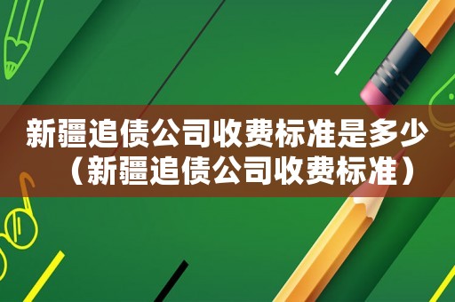 新疆追債公司收費(fèi)標(biāo)準(zhǔn)是多少（新疆追債公司收費(fèi)標(biāo)準(zhǔn)）