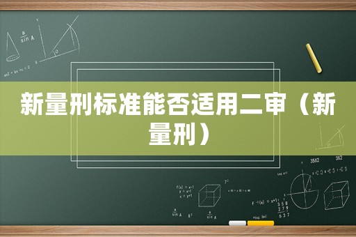 新量刑標(biāo)準(zhǔn)能否適用二審（新量刑）