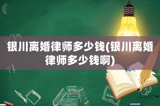 銀川離婚律師多少錢(qián)(銀川離婚律師多少錢(qián)啊)