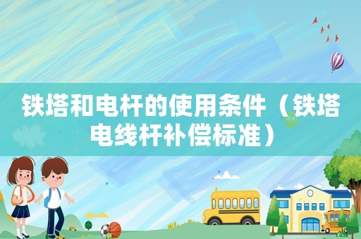 鐵塔和電桿的使用條件（鐵塔電線桿補(bǔ)償標(biāo)準(zhǔn)）