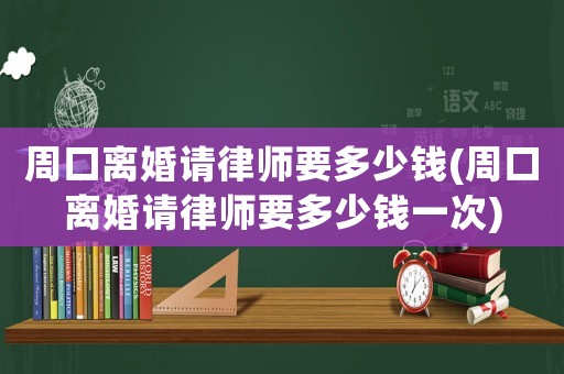 周口離婚請(qǐng)律師要多少錢(周口離婚請(qǐng)律師要多少錢一次)