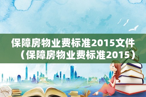 保障房物業(yè)費標準2015文件（保障房物業(yè)費標準2015）
