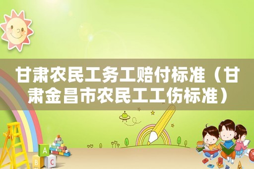 甘肅農(nóng)民工務(wù)工賠付標(biāo)準(zhǔn)（甘肅金昌市農(nóng)民工工傷標(biāo)準(zhǔn)）