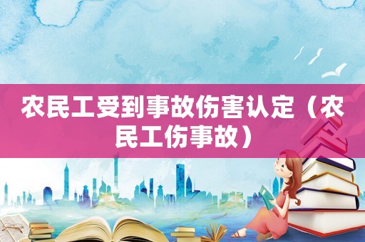 農(nóng)民工受到事故傷害認(rèn)定（農(nóng)民工傷事故）