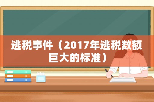 逃稅事件（2017年逃稅數(shù)額巨大的標(biāo)準(zhǔn)）