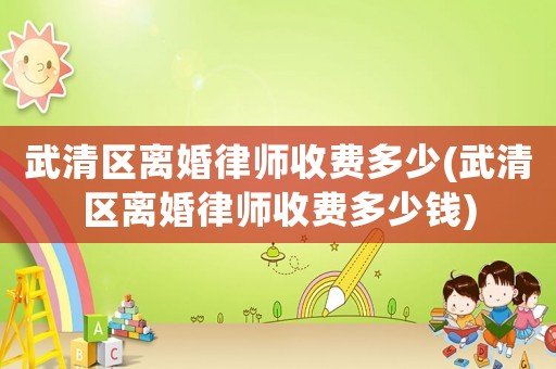 武清區(qū)離婚律師收費(fèi)多少(武清區(qū)離婚律師收費(fèi)多少錢)