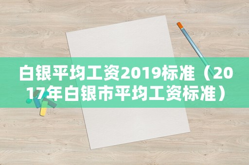 白銀平均工資2019標(biāo)準(zhǔn)（2017年白銀市平均工資標(biāo)準(zhǔn)）