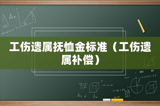 工傷遺屬撫恤金標(biāo)準(zhǔn)（工傷遺屬補(bǔ)償）