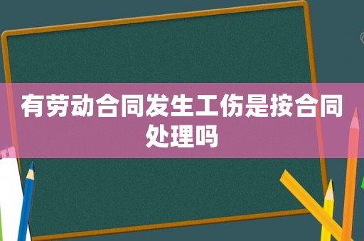 有勞動合同發(fā)生工傷是按合同處理嗎