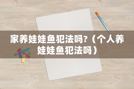 家養(yǎng)娃娃魚犯法嗎?（個人養(yǎng)娃娃魚犯法嗎）