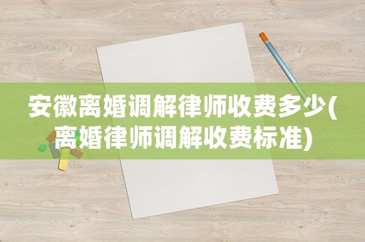 安徽離婚調(diào)解律師收費多少(離婚律師調(diào)解收費標(biāo)準(zhǔn))