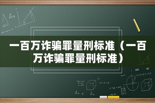 一百萬(wàn)詐騙罪量刑標(biāo)準(zhǔn)（一百萬(wàn)詐騙罪量刑標(biāo)準(zhǔn)）