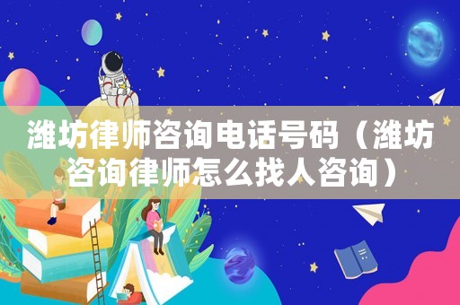 濰坊律師咨詢電話號(hào)碼（濰坊咨詢律師怎么找人咨詢）