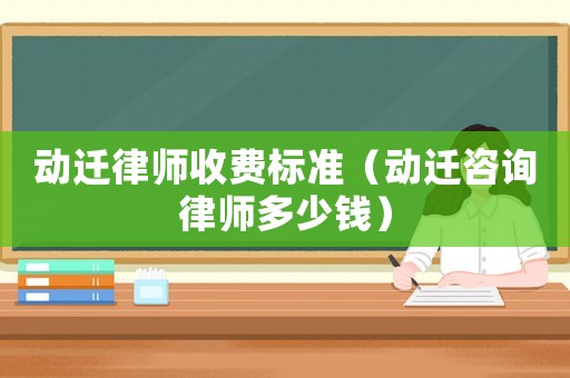 動遷律師收費標(biāo)準(zhǔn)（動遷咨詢律師多少錢）
