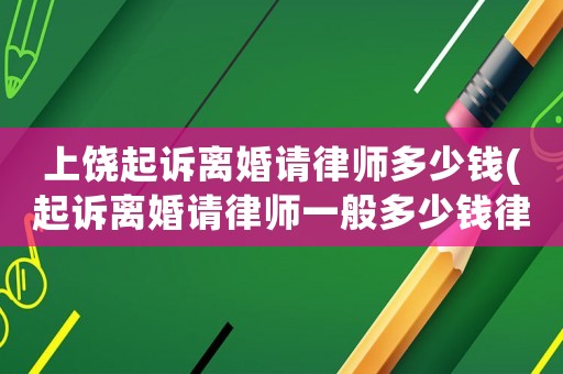 上饒起訴離婚請(qǐng)律師多少錢(qián)(起訴離婚請(qǐng)律師一般多少錢(qián)律師收費(fèi)標(biāo)準(zhǔn))