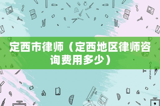 定西市律師（定西地區(qū)律師咨詢費(fèi)用多少）