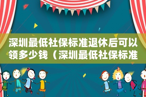 深圳最低社保標(biāo)準(zhǔn)退休后可以領(lǐng)多少錢（深圳最低社保標(biāo)準(zhǔn)）