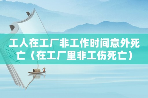 工人在工廠非工作時間意外死亡（在工廠里非工傷死亡）