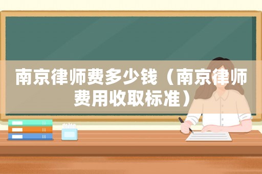 南京律師費(fèi)多少錢(qián)（南京律師費(fèi)用收取標(biāo)準(zhǔn)）