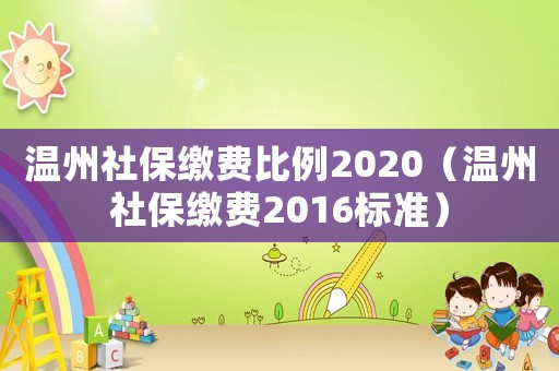 溫州社保繳費(fèi)比例2020（溫州社保繳費(fèi)2016標(biāo)準(zhǔn)）