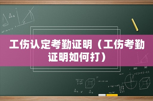 工傷認(rèn)定考勤證明（工傷考勤證明如何打）