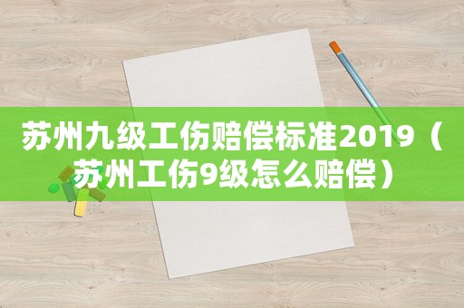 蘇州九級(jí)工傷賠償標(biāo)準(zhǔn)2019（蘇州工傷9級(jí)怎么賠償）