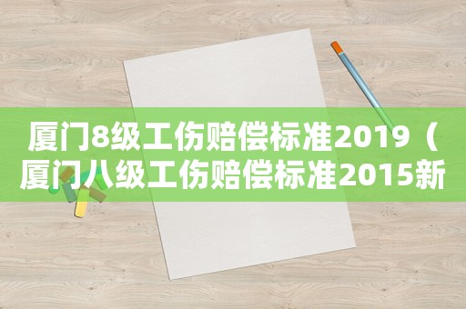 廈門8級(jí)工傷賠償標(biāo)準(zhǔn)2019（廈門八級(jí)工傷賠償標(biāo)準(zhǔn)2015新年）