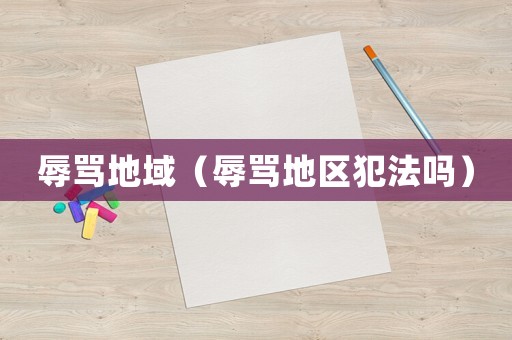 辱罵地域（辱罵地區(qū)犯法嗎）