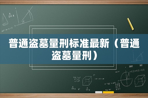 普通盜墓量刑標準最新（普通盜墓量刑）