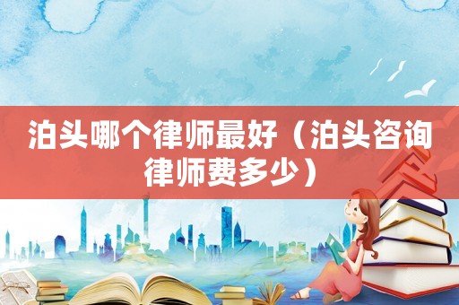 泊頭哪個(gè)律師最好（泊頭咨詢(xún)律師費(fèi)多少）
