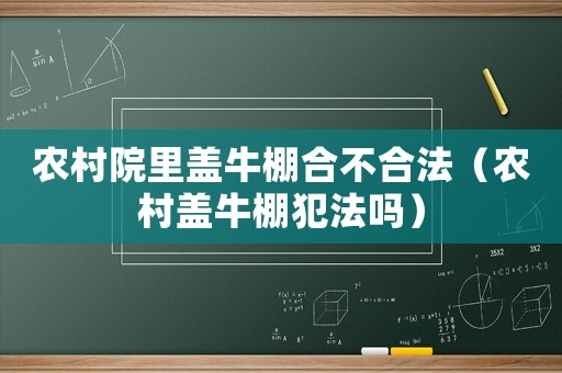 農(nóng)村院里蓋牛棚合不合法（農(nóng)村蓋牛棚犯法嗎）