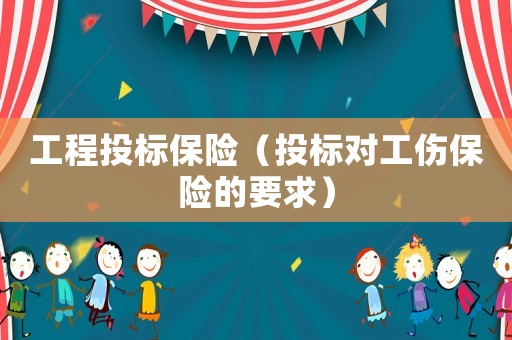 工程投標(biāo)保險（投標(biāo)對工傷保險的要求）