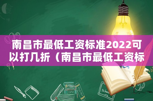 南昌市最低工資標(biāo)準(zhǔn)2022可以打幾折（南昌市最低工資標(biāo)準(zhǔn)2017）