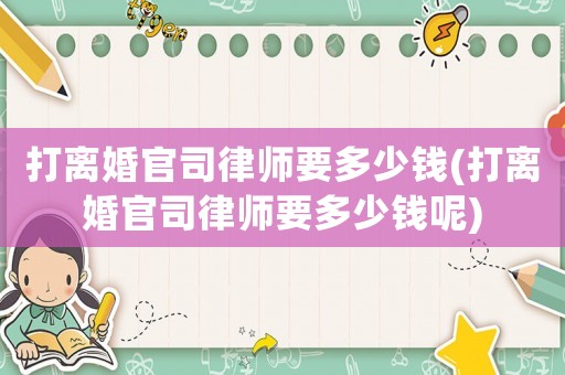 打離婚官司律師要多少錢(打離婚官司律師要多少錢呢)