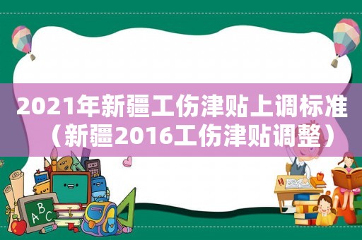 2021年新疆工傷津貼上調(diào)標(biāo)準(zhǔn)（新疆2016工傷津貼調(diào)整）