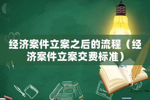 經(jīng)濟案件立案之后的流程（經(jīng)濟案件立案交費標準）